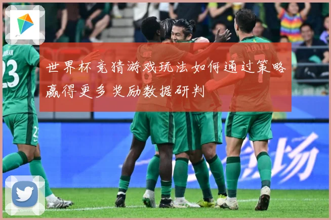 世界杯竞猜游戏玩法如何通过策略赢得更多奖励数据研判