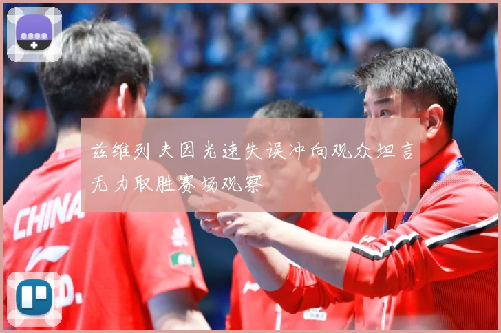 兹维列夫因光速失误冲向观众坦言无力取胜赛场观察