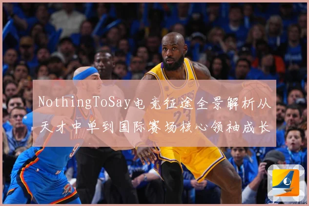 NothingToSay电竞征途全景解析从天才中单到国际赛场核心领袖成长纪实