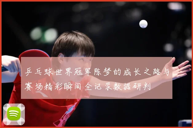 乒乓球世界冠军陈梦的成长之路与赛场精彩瞬间全记录数据研判