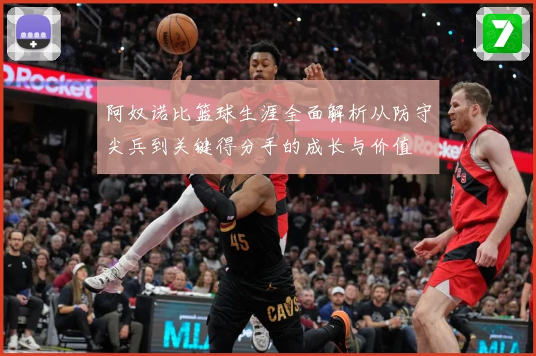 阿奴诺比篮球生涯全面解析从防守尖兵到关键得分手的成长与价值
