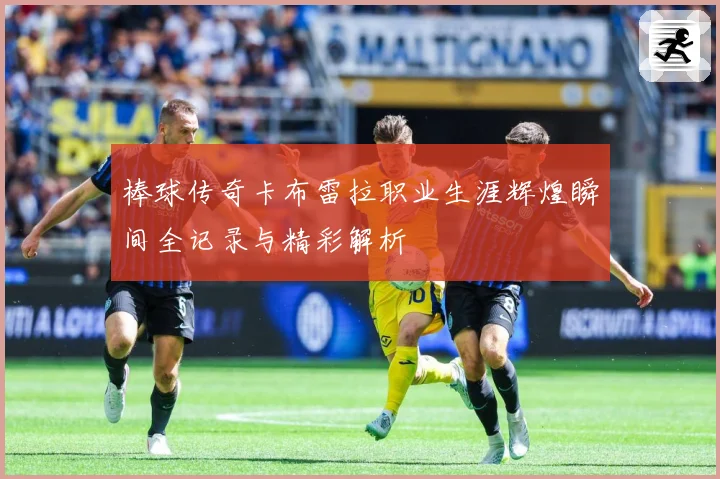棒球传奇卡布雷拉职业生涯辉煌瞬间全记录与精彩解析