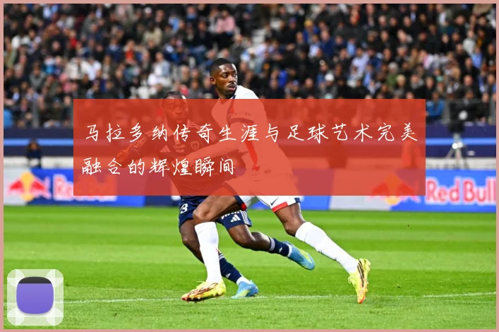 马拉多纳传奇生涯与足球艺术完美融合的辉煌瞬间