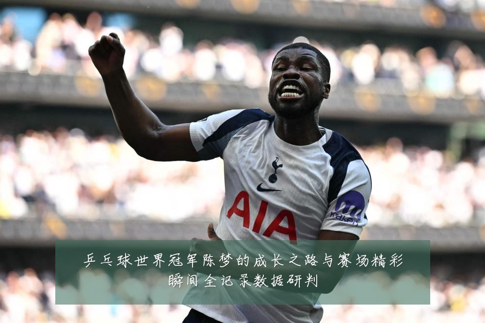 乒乓球世界冠军陈梦的成长之路与赛场精彩瞬间全记录数据研判
