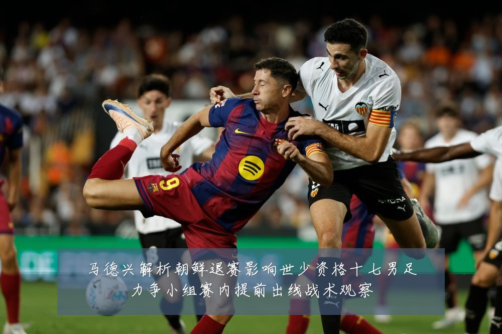 马德兴解析朝鲜退赛影响世少资格十七男足力争小组赛内提前出线战术观察