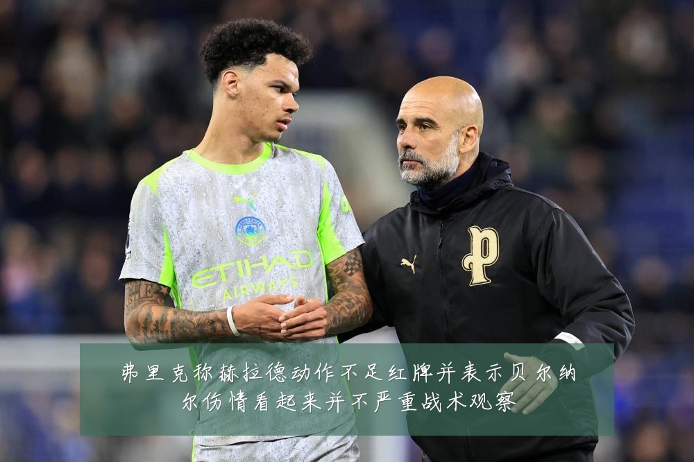 弗里克称赫拉德动作不足红牌并表示贝尔纳尔伤情看起来并不严重战术观察