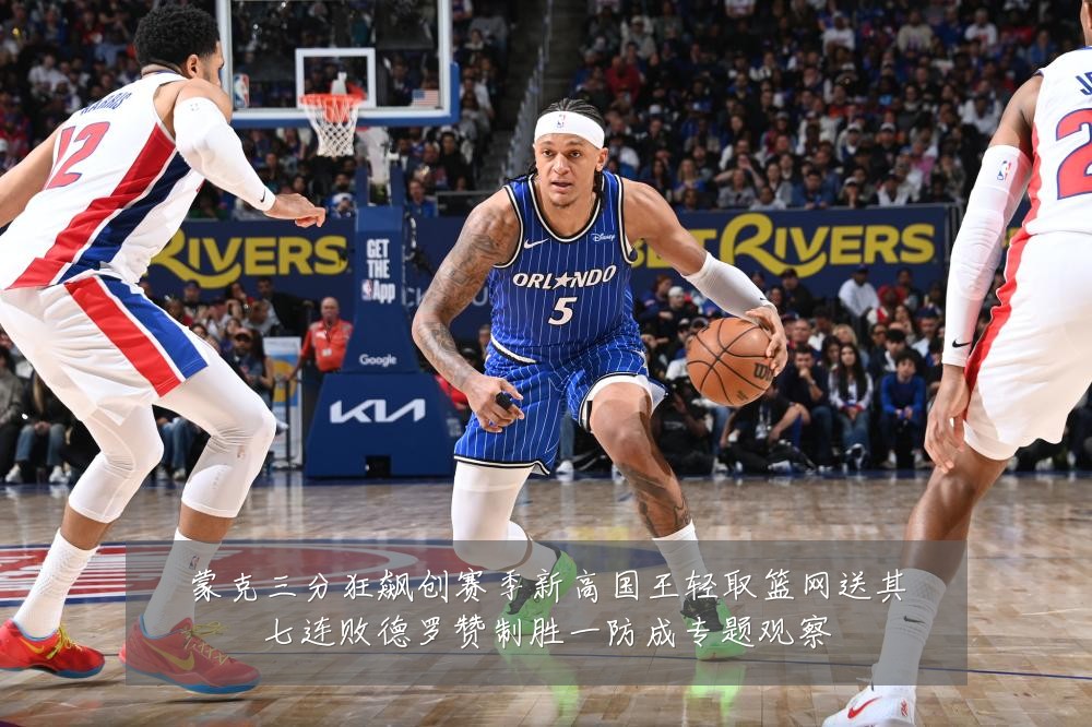 蒙克三分狂飙创赛季新高国王轻取篮网送其七连败德罗赞制胜一防成专题观察