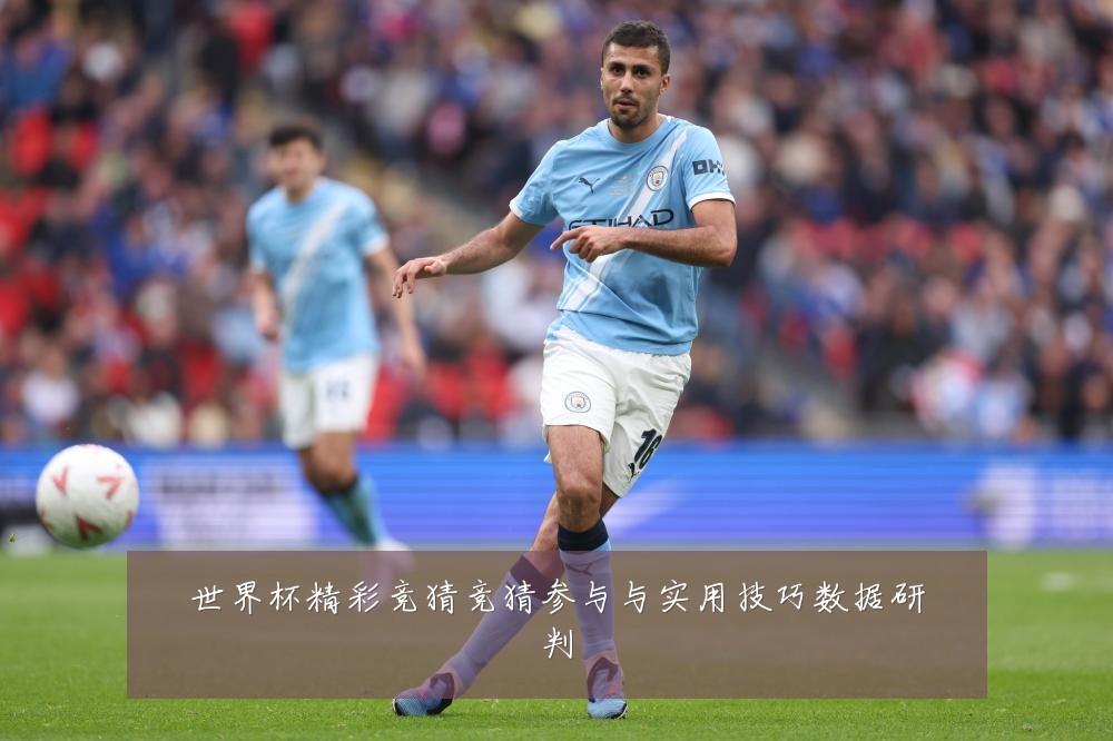 世界杯精彩竞猜竞猜参与与实用技巧数据研判