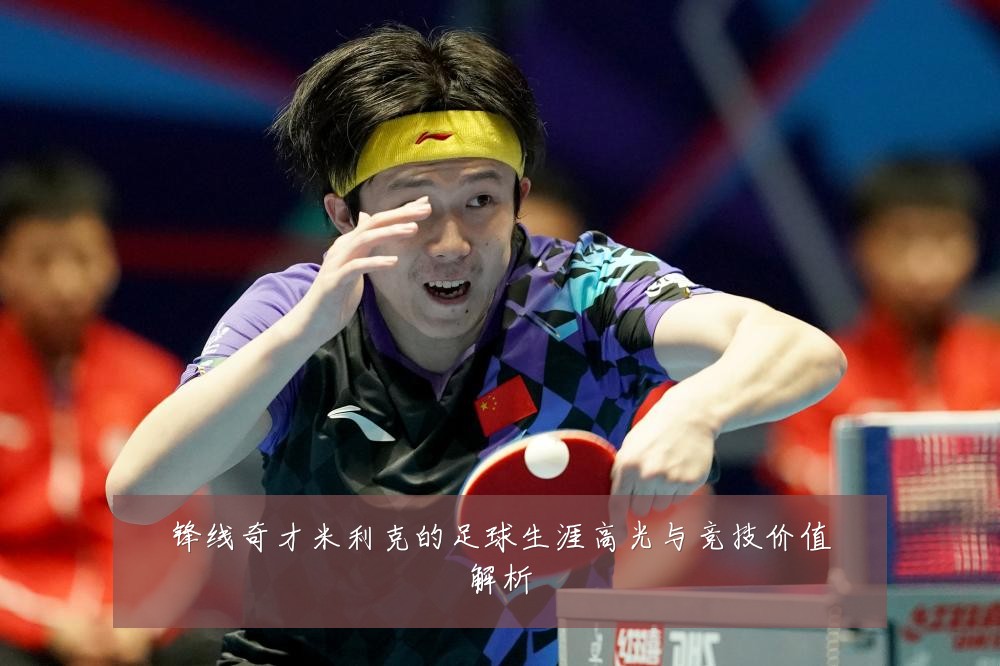 锋线奇才米利克的足球生涯高光与竞技价值解析